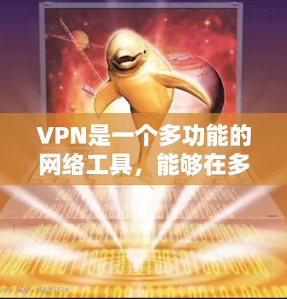 VPN是一个多功能的网络工具，能够在多个方面保护用户的隐私和安全。以下是VPN的常见功能详细说明