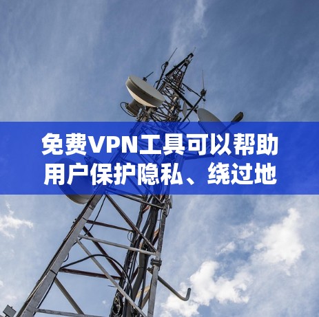 免费VPN工具可以帮助用户保护隐私、绕过地理限制，但需要注意安全性和隐私保护。以下是一些常见的免费VPN工具推荐
