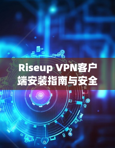 Riseup VPN客户端安装指南与安全性分析