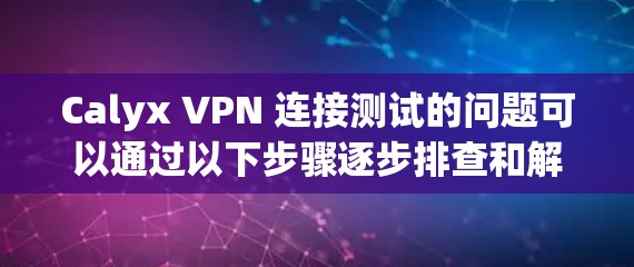 Calyx VPN 连接测试的问题可以通过以下步骤逐步排查和解决