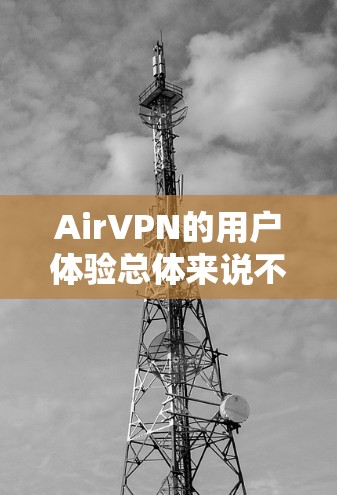 AirVPN的用户体验总体来说不错，但在某些方面还有提升空间。以下是对AirVPN用户体验的详细分析
