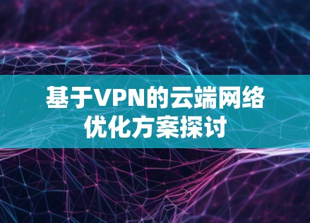 基于VPN的云端网络优化方案探讨