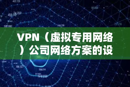 VPN（虚拟专用网络）公司网络方案的设计和实施需要综合考虑网络安全、数据保护、用户访问控制、成本效益等多个方面。以下是一个典型的VPN公司网络方案的总体框架和关键要素