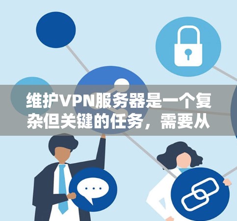 维护VPN服务器是一个复杂但关键的任务，需要从多个维度进行全面管理。以下是对VPN服务器维护的详细步骤和建议