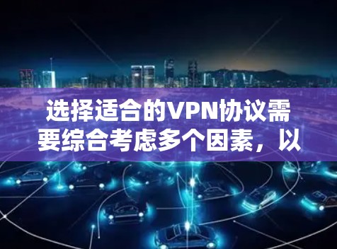 选择适合的VPN协议需要综合考虑多个因素，以下是基于您的需求和思考过程的总结和建议