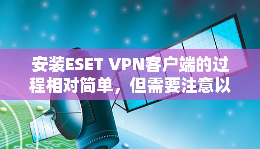 安装ESET VPN客户端的过程相对简单，但需要注意以下几个关键步骤