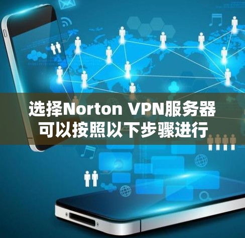 选择Norton VPN服务器可以按照以下步骤进行