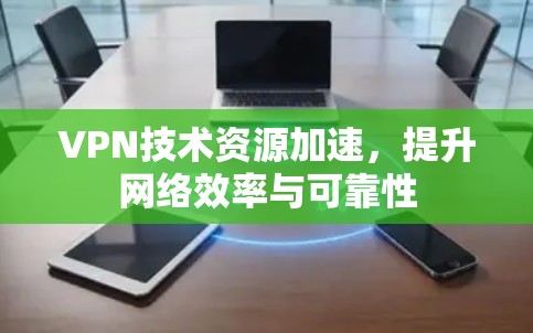 VPN技术资源加速，提升网络效率与可靠性