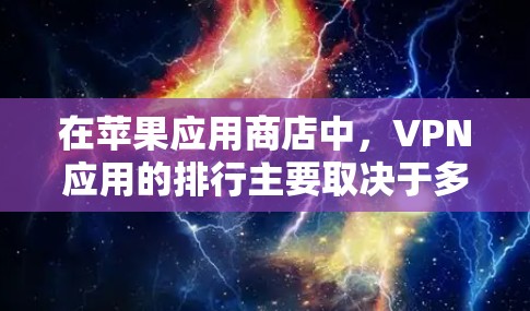 在苹果应用商店中，VPN应用的排行主要取决于多个因素，包括用户评价、下载量、应用功能以及用户反馈等。以下是根据这些因素整理的主要VPN应用及其特点
