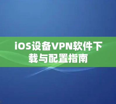 iOS设备VPN软件下载与配置指南