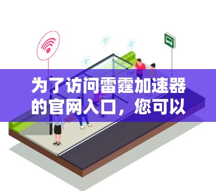 为了访问雷霆加速器的官网入口,您可以按照以下步骤操作 为了访问雷霆加速器的官网入口,您可以按照以下步骤操作
