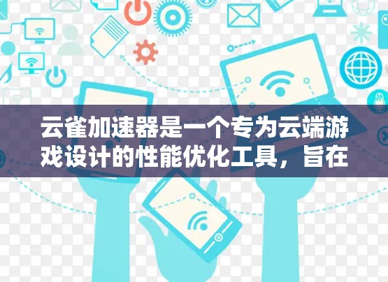 云雀加速器是一个专为云端游戏设计的性能优化工具，旨在帮助用户提升云端游戏的运行性能。针对PC端，云雀加速器可以提供以下主要功能和优势
