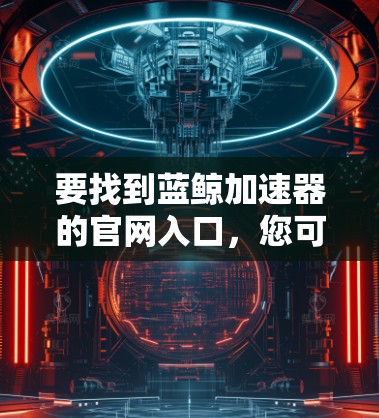 要找到蓝鲸加速器的官网入口,您可以通过以下途径 要找到蓝鲸加速器的官网入口,您可以通过以下途径