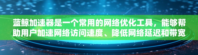 蓝鲸加速器是一个常用的网络优化工具，能够帮助用户加速网络访问速度、降低网络延迟和带宽消耗。以下是一个蓝鲸加速器的连接教程，假设你已经下载并安装了蓝鲸加速器客户端