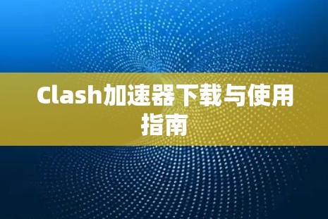 Clash加速器下载与使用指南