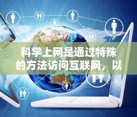 科学上网是通过特殊的方法访问互联网，以确保隐私和安全，避开网络限制。以下是针对iPhone的科学上网方法，分步骤说明