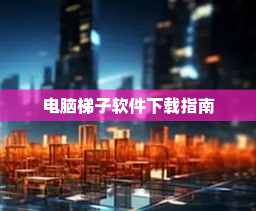 电脑梯子软件下载指南