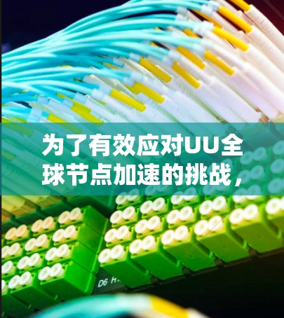 为了有效应对UU全球节点加速的挑战，可以采用以下分步骤的解决方案