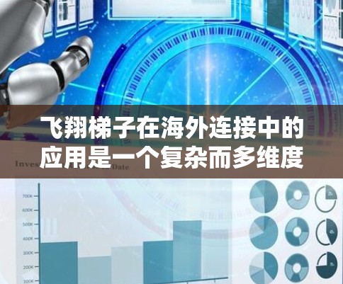 飞翔梯子在海外连接中的应用是一个复杂而多维度的任务，涉及数据安全、隐私保护、跨国法律法规等多个方面。以下是对这一应用的详细分析