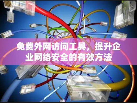 免费外网访问工具，提升企业网络安全的有效方法