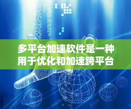 多平台加速软件是一种用于优化和加速跨平台应用开发、测试和部署的工具。它帮助用户解决不同操作系统和硬件平台之间的兼容性问题，确保应用在各个平台上都能高效运行。以下是多平台加速软件的详细介绍
