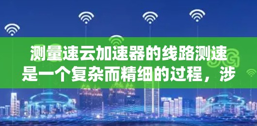 测量速云加速器的线路测速是一个复杂而精细的过程，涉及到粒子的动能或速度的测量。以下是对该问题的系统分析和解决方案