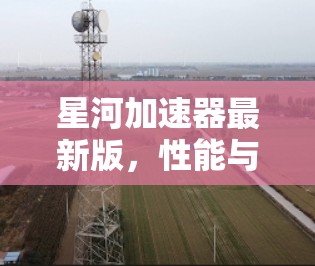 星河加速器最新版，性能与效率的双重提升
