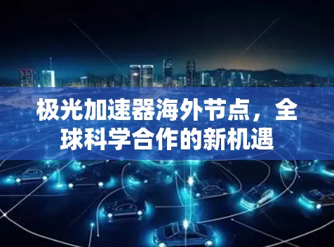 极光加速器海外节点，全球科学合作的新机遇