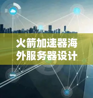 火箭加速器海外服务器设计与部署探讨