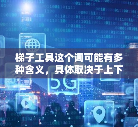 梯子工具这个词可能有多种含义，具体取决于上下文。以下是一些可能的解释和相关工具