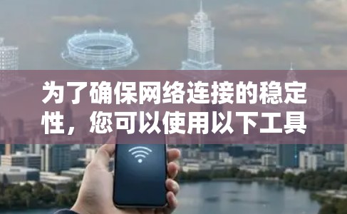 为了确保网络连接的稳定性，您可以使用以下工具和方法来测试和优化网络性能