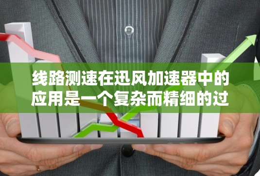 线路测速在迅风加速器中的应用是一个复杂而精细的过程，涉及多个步骤和考虑因素。以下是对线路测速方法的详细总结