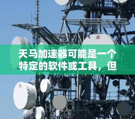 天马加速器可能是一个特定的软件或工具，但并不是一个广为人知的标准名词。如果您指的是某个特定的加速器，可能需要更多的上下文来提供具体的帮助