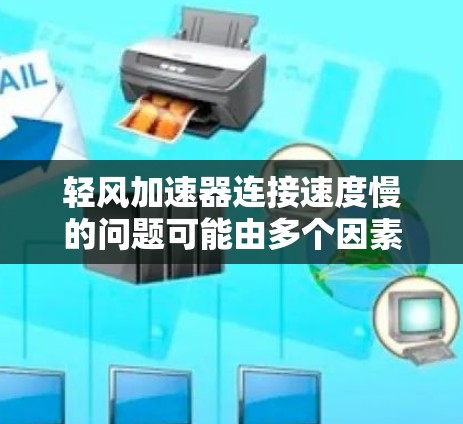 轻风加速器连接速度慢的问题可能由多个因素引起。以下是逐步排查和解决问题的方法