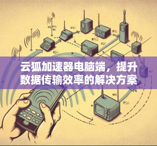 云狐加速器电脑端，提升数据传输效率的解决方案