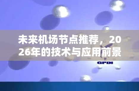 未来机场节点推荐，2026年的技术与应用前景