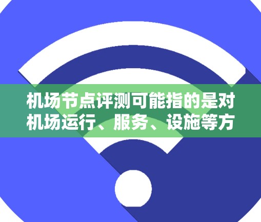 机场节点评测可能指的是对机场运行、服务、设施等方面的综合评估。以下是一个可能的评测框架，供参考
