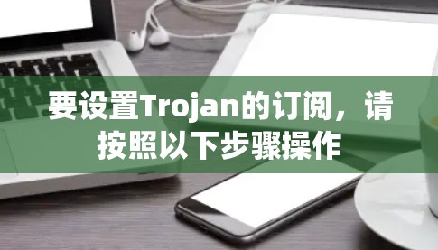 要设置Trojan的订阅，请按照以下步骤操作