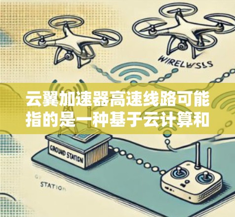 云翼加速器高速线路可能指的是一种基于云计算和网络加速技术的解决方案，旨在通过优化网络传输效率来提高数据处理和传输的速度。以下是一些可能相关的技术和思路