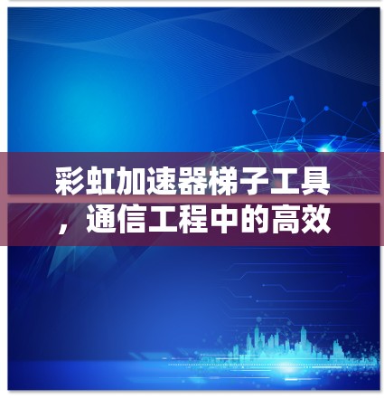 彩虹加速器梯子工具，通信工程中的高效解决方案