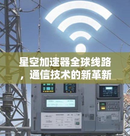 星空加速器全球线路，通信技术的新革新