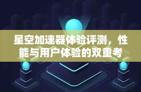 星空加速器体验评测，性能与用户体验的双重考验