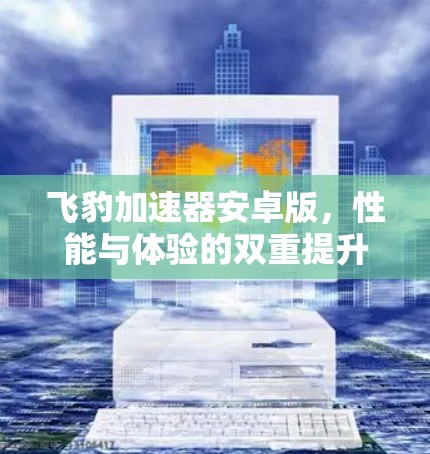 飞豹加速器安卓版，性能与体验的双重提升