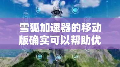 雪狐加速器的移动版确实可以帮助优化移动设备上的网络游戏体验。以下是对雪狐加速器移动版的详细解析和使用建议