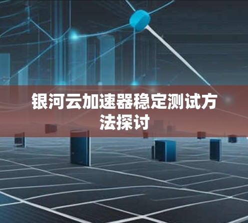 银河云加速器稳定测试方法探讨