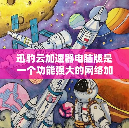 迅豹云加速器电脑版是一个功能强大的网络加速工具，旨在提升网页加载速度、优化浏览体验并确保数据安全。以下是关于该工具的详细分析和总结