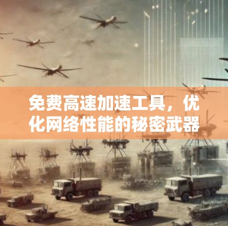 免费高速加速工具，优化网络性能的秘密武器