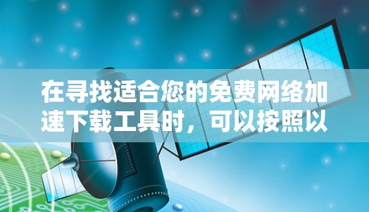 在寻找适合您的免费网络加速下载工具时，可以按照以下步骤进行