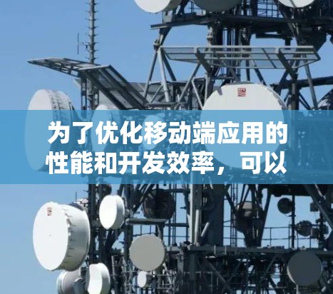 为了优化移动端应用的性能和开发效率，可以选择以下工具的组合