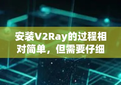 安装V2Ray的过程相对简单，但需要仔细按照每一步操作以确保顺利完成。以下是详细的安装教程